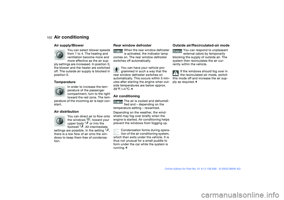 BMW 325Ci 2003 Owners Manual 102
Air supply/Blower
You can select blower speeds
from 1 to 4. The heating and
ventilation become more and
more effective as the air sup-
ply settings are increased. In position 0,
the blower an BMW 325Ci 2003 Owners Manual 102
Air supply/Blower
You can select blower speeds
from 1 to 4. The heating and
ventilation become more and
more effective as the air sup-
ply settings are increased. In position 0,
the blower an