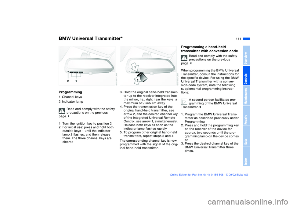 BMW 325Ci 2003 Owners Manual 111
Programming1Channel keys
2Indicator lamp
Read and comply with the safety
precautions on the previous
page.<
1. Turn the ignition key to position 2
2. For initial use: press and hold both
outsid BMW 325Ci 2003 Owners Manual 111
Programming1Channel keys
2Indicator lamp
Read and comply with the safety
precautions on the previous
page.<
1. Turn the ignition key to position 2
2. For initial use: press and hold both
outsid