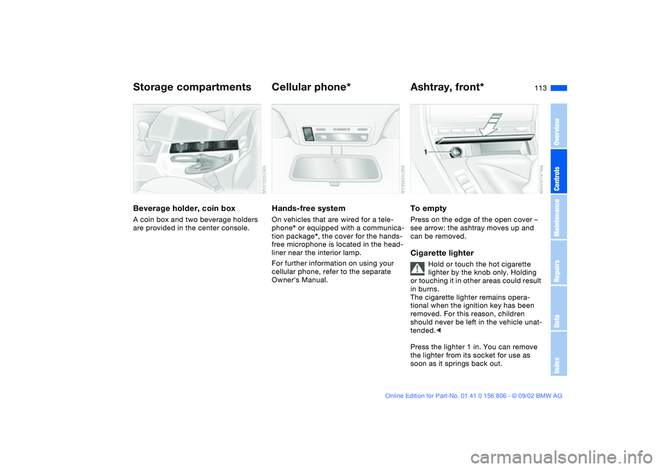 BMW 325Ci 2003 Owners Manual 113
Beverage holder, coin boxA coin box and two beverage holders
are provided in the center console.
Cellular phone*Hands-free systemOn vehicles that are wired for a tele-
phone* or equipped with a c BMW 325Ci 2003 Owners Manual 113
Beverage holder, coin boxA coin box and two beverage holders
are provided in the center console.
Cellular phone*Hands-free systemOn vehicles that are wired for a tele-
phone* or equipped with a c