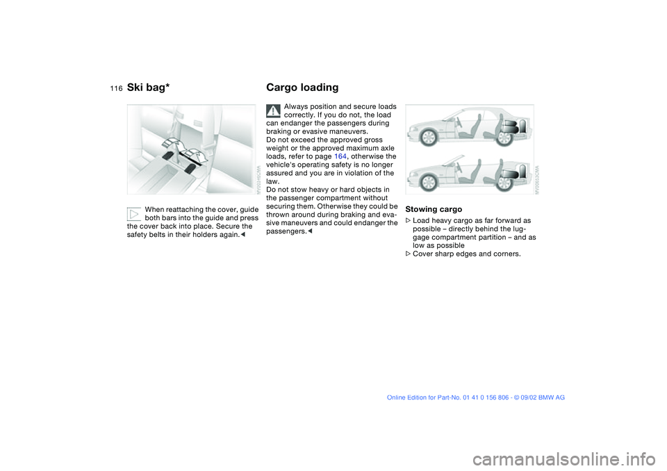 BMW 325Ci 2003 Owners Manual 116
When reattaching the cover, guide
both bars into the guide and press
the cover back into place. Secure the
safety belts in their holders again.<
Cargo loading
Always position and secure loads
BMW 325Ci 2003 Owners Manual 116
When reattaching the cover, guide
both bars into the guide and press
the cover back into place. Secure the
safety belts in their holders again.<
Cargo loading
Always position and secure loads