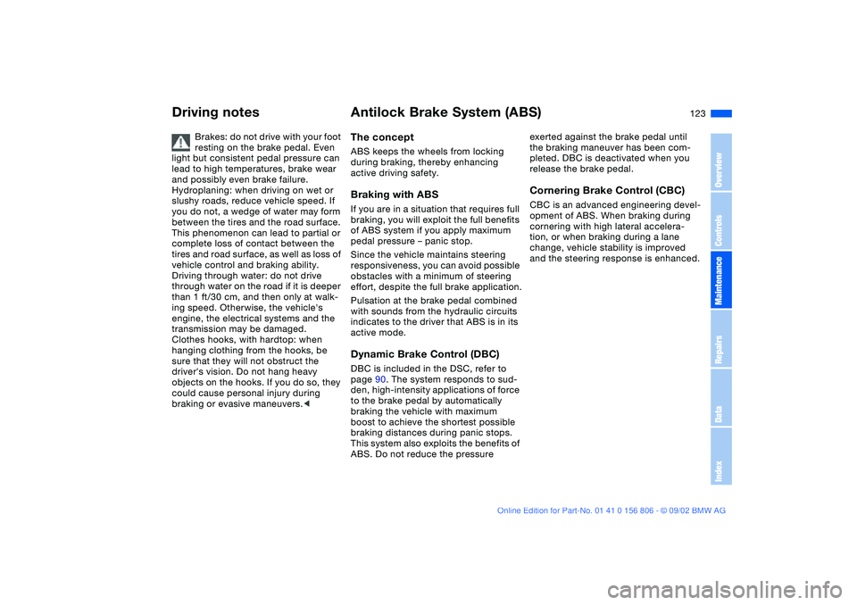 BMW 325Ci 2003  Owners Manual 123
Driving notes
Brakes: do not drive with your foot 
resting on the brake pedal. Even 
light but consistent pedal pressure can 
lead to high temperatures, brake wear 
and possibly even brake failure