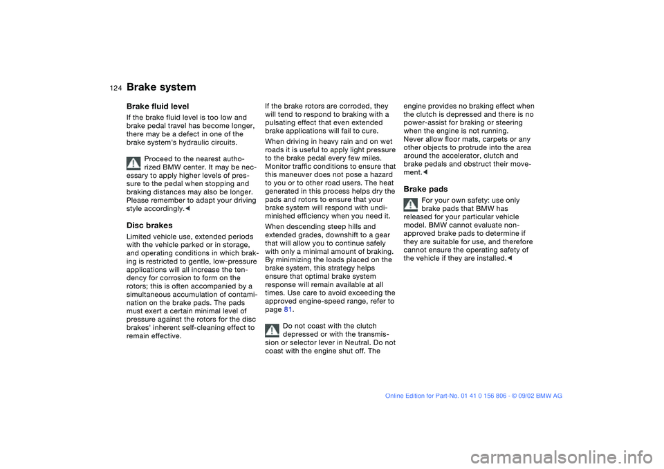 BMW 325Ci 2003  Owners Manual 124
Brake systemBrake fluid levelIf the brake fluid level is too low and 
brake pedal travel has become longer, 
there may be a defect in one of the 
brake systems hydraulic circuits.
Proceed to the 