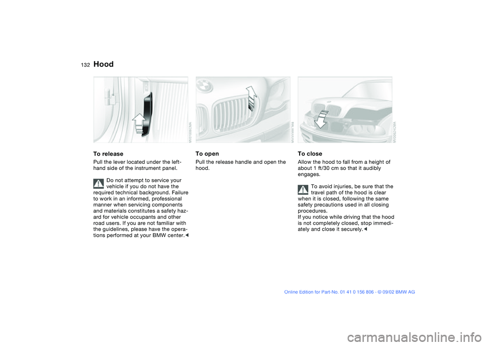 BMW 325Ci 2003  Owners Manual 132In the engine compartment
HoodTo releasePull the lever located under the left-
hand side of the instrument panel.
Do not attempt to service your 
vehicle if you do not have the 
required technical 