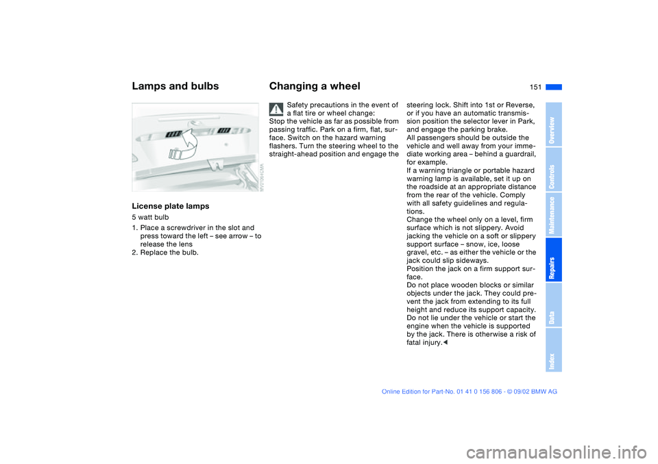 BMW 325Ci 2003 Owners Manual 151
License plate lamps5 watt bulb
1. Place a screwdriver in the slot and
press toward the left – see arrow – to
release the lens
2. Replace the bulb.
Changing a wheel
Safety precautions in the BMW 325Ci 2003 Owners Manual 151
License plate lamps5 watt bulb
1. Place a screwdriver in the slot and
press toward the left – see arrow – to
release the lens
2. Replace the bulb.
Changing a wheel
Safety precautions in the