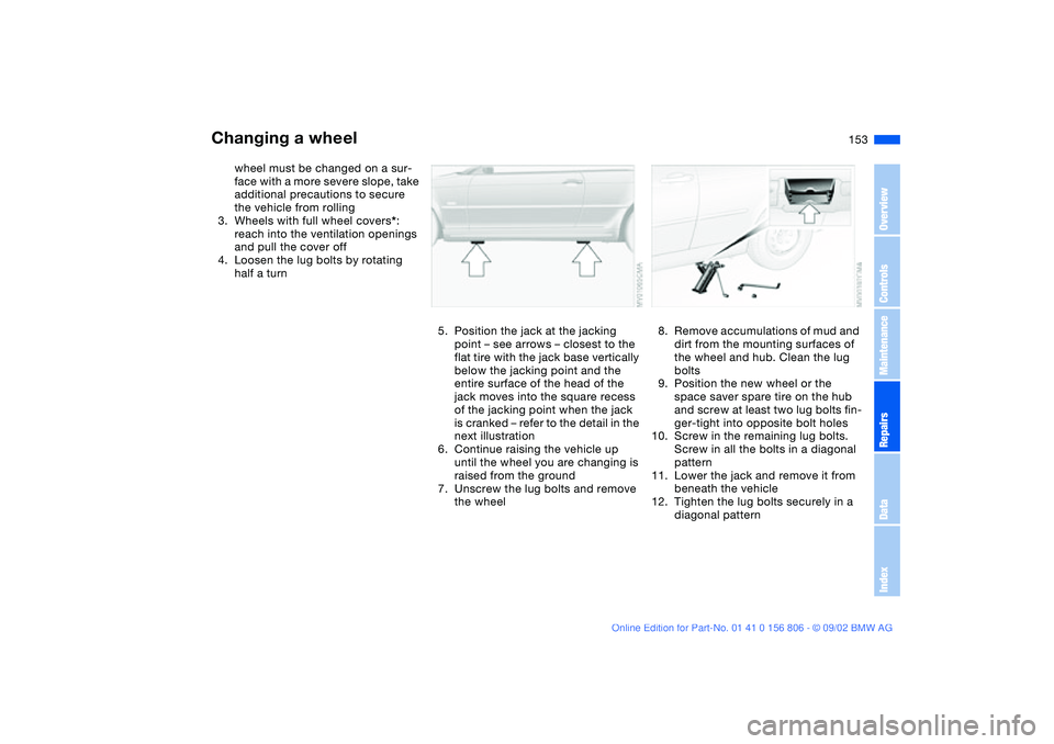 BMW 325Ci 2003 Owners Manual 153
wheel must be changed on a sur-
face with a more severe slope, take
additional precautions to secure
the vehicle from rolling
3. Wheels with full wheel covers*:
reach into the ventilation openi BMW 325Ci 2003 Owners Manual 153
wheel must be changed on a sur-
face with a more severe slope, take
additional precautions to secure
the vehicle from rolling
3. Wheels with full wheel covers*:
reach into the ventilation openi