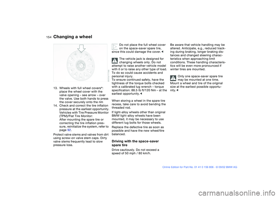 BMW 325Ci 2003 Owners Manual 154
13. Wheels with full wheel covers*:
place the wheel cover with the
valve opening – see arrow – over
the valve. Use both hands to press
the cover securely onto the rim
14. Check and correct BMW 325Ci 2003 Owners Manual 154
13. Wheels with full wheel covers*:
place the wheel cover with the
valve opening – see arrow – over
the valve. Use both hands to press
the cover securely onto the rim
14. Check and correct