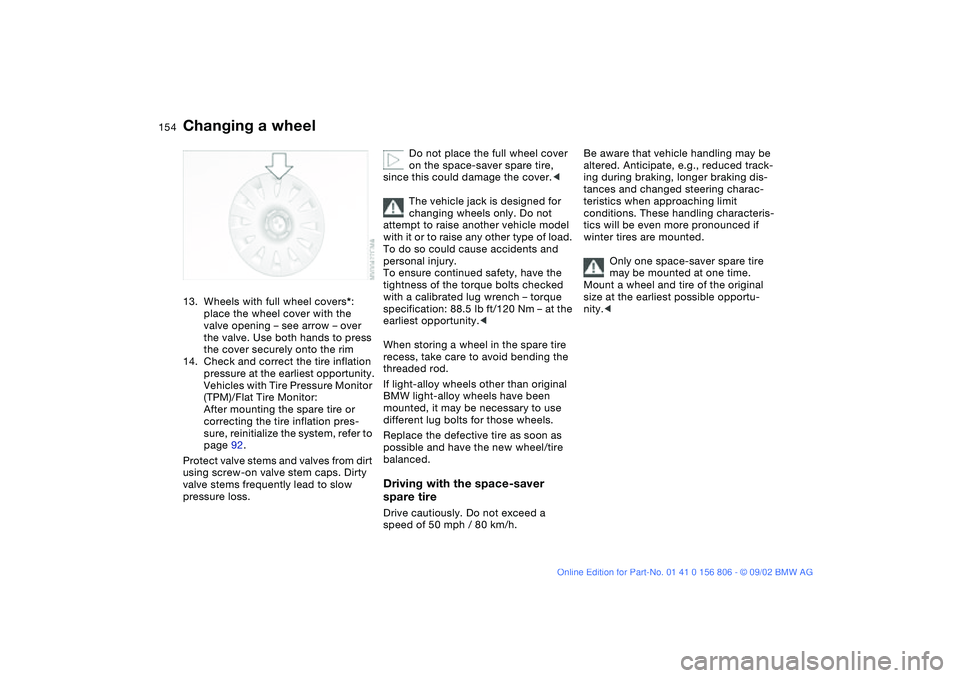 BMW 325Ci 2003  Owners Manual 154
13. Wheels with full wheel covers*: 
place the wheel cover with the 
valve opening – see arrow – over 
the valve. Use both hands to press 
the cover securely onto the rim
14. Check and correct