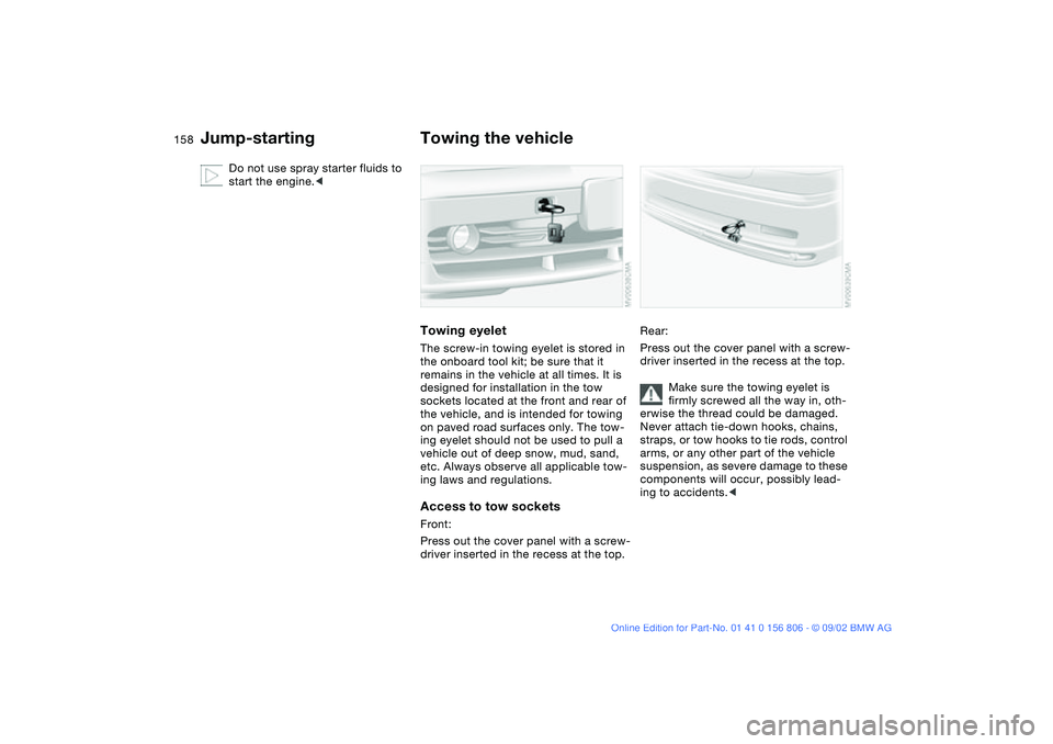 BMW 325Ci 2003  Owners Manual 158
Do not use spray starter fluids to 
start the engine.<
Towing the vehicleTowing eyeletThe screw-in towing eyelet is stored in 
the onboard tool kit; be sure that it 
remains in the vehicle at all 