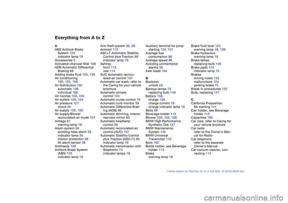 BMW 325Ci 2003  Owners Manual Everything from A to ZA
ABS Antilock Brake 
System 123
indicator lamp 19
Accessories 5
Activated-charcoal filter 108
ADB Automatic Differential 
Braking 88
Adding brake fluid 134, 139
Air conditioning