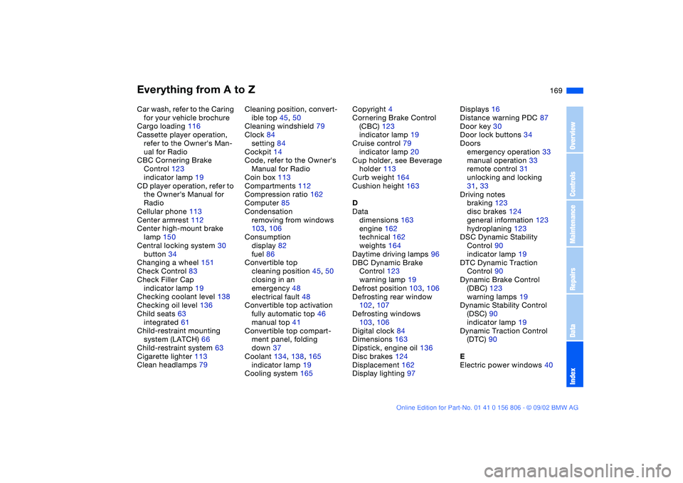 BMW 325Ci 2003  Owners Manual Everything from A to Z
169
Car wash, refer to the Caring 
for your vehicle brochure
Cargo loading 116
Cassette player operation, 
refer to the Owners Man-
ual for Radio
CBC Cornering Brake 
Control 1