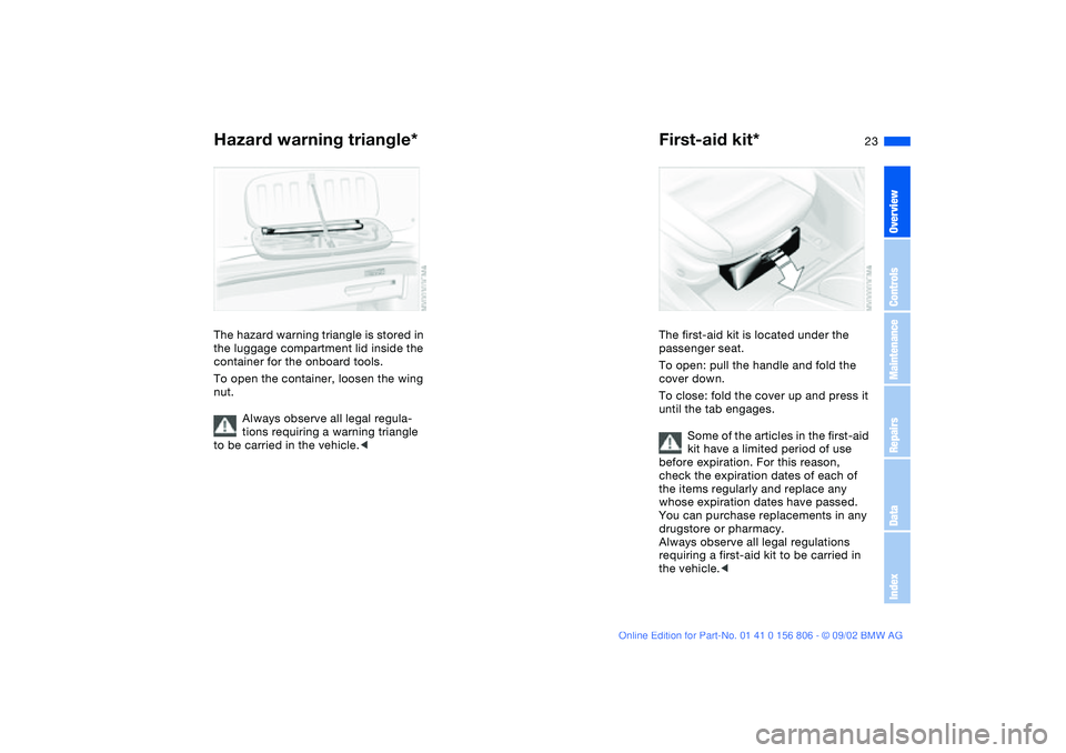 BMW 325Ci 2003 Owners Manual 23
Hazard warning triangle*The hazard warning triangle is stored in 
the luggage compartment lid inside the 
container for the onboard tools.
To open the container, loosen the wing 
nut.
Always observ