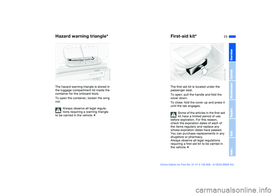 BMW 325Ci 2003 Owners Manual 23
Hazard warning triangle*The hazard warning triangle is stored in
the luggage compartment lid inside the
container for the onboard tools.
To open the container, loosen the wing
nut.
Always observ BMW 325Ci 2003 Owners Manual 23
Hazard warning triangle*The hazard warning triangle is stored in
the luggage compartment lid inside the
container for the onboard tools.
To open the container, loosen the wing
nut.
Always observ