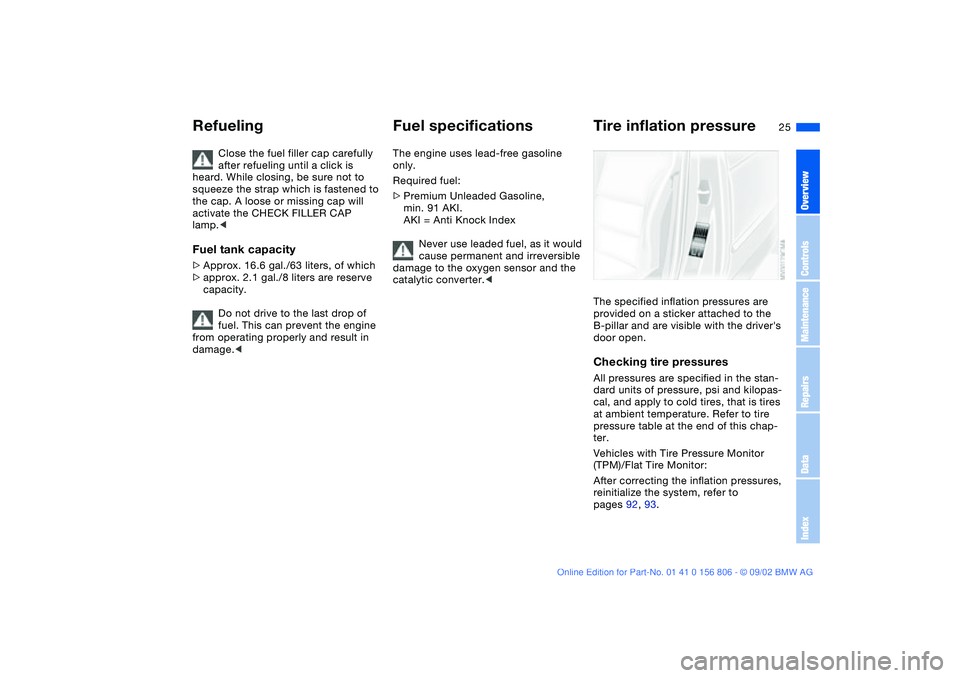 BMW 325Ci 2003 Owners Manual 25
Close the fuel filler cap carefully 
after refueling until a click is 
heard. While closing, be sure not to 
squeeze the strap which is fastened to 
the cap. A loose or missing cap will 
activate t