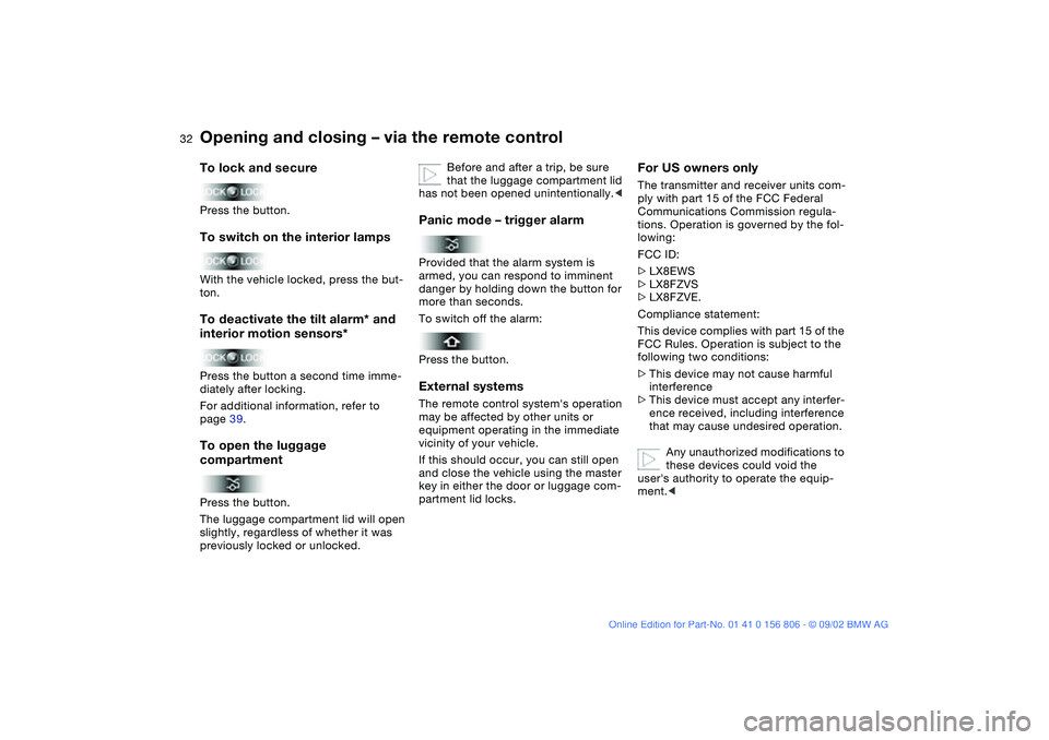 BMW 325Ci 2003 Owners Guide 32
To lock and securePress the button.To switch on the interior lampsWith the vehicle locked, press the but-
ton.To deactivate the tilt alarm* and
interior motion sensors*Press the button a second ti BMW 325Ci 2003 Owners Guide 32
To lock and securePress the button.To switch on the interior lampsWith the vehicle locked, press the but-
ton.To deactivate the tilt alarm* and
interior motion sensors*Press the button a second ti