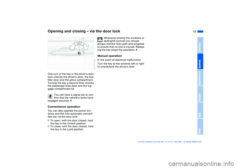BMW 325Ci 2003 Owners Guide 33
Opening and closing – via the door lockOne turn of the key in the drivers door 
lock unlocks the drivers door, the fuel 
filler door and the glove compartment. 
Turning the key a second time un