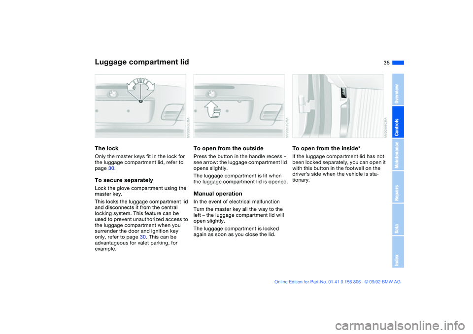 BMW 325Ci 2003 Owners Guide 35
Luggage compartment lidThe lockOnly the master keys fit in the lock for
the luggage compartment lid, refer to
page 30.To secure separatelyLock the glove compartment using the
master key.
This lo BMW 325Ci 2003 Owners Guide 35
Luggage compartment lidThe lockOnly the master keys fit in the lock for
the luggage compartment lid, refer to
page 30.To secure separatelyLock the glove compartment using the
master key.
This lo