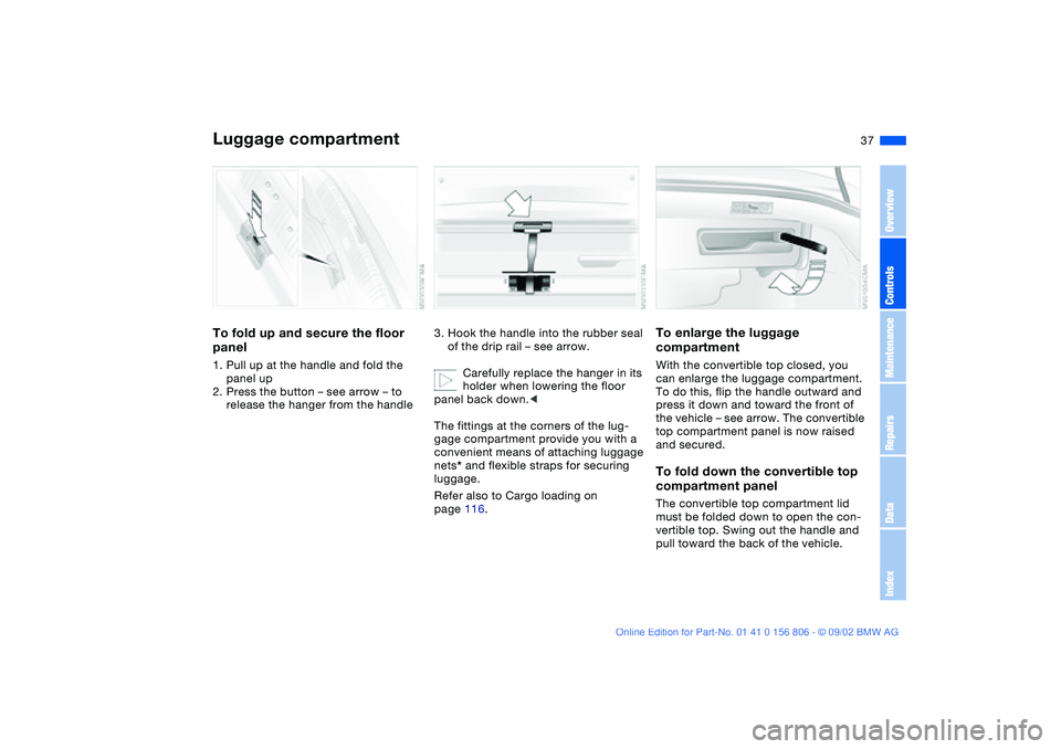 BMW 325Ci 2003 Owners Guide 37
Luggage compartmentTo fold up and secure the floor
panel1. Pull up at the handle and fold the
panel up
2. Press the button – see arrow – to
release the hanger from the handle
3. Hook the han BMW 325Ci 2003 Owners Guide 37
Luggage compartmentTo fold up and secure the floor
panel1. Pull up at the handle and fold the
panel up
2. Press the button – see arrow – to
release the hanger from the handle
3. Hook the han