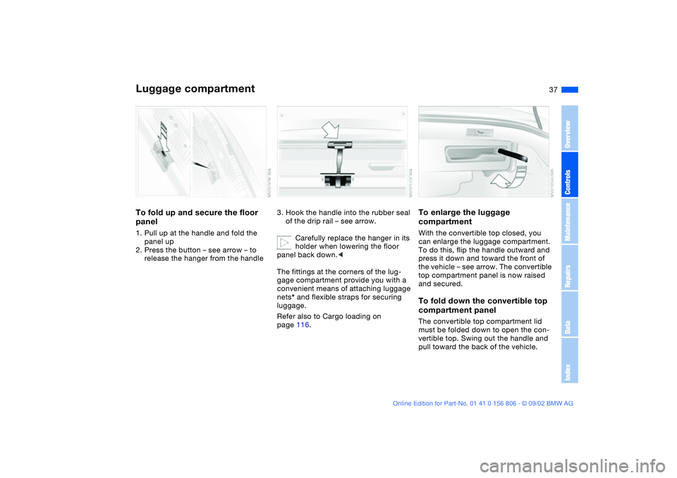 BMW 325Ci 2003 Owners Guide 37
Luggage compartmentTo fold up and secure the floor 
panel1. Pull up at the handle and fold the 
panel up
2. Press the button – see arrow – to 
release the hanger from the handle
3. Hook the han