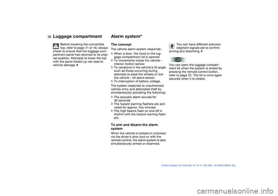 BMW 325Ci 2003 Owners Guide 38
Before lowering the convertible 
top, refer to page 41 or 46, always 
check to ensure that the luggage com-
partment panel has returned to its origi-
nal position. Attempts to lower the top 
with t