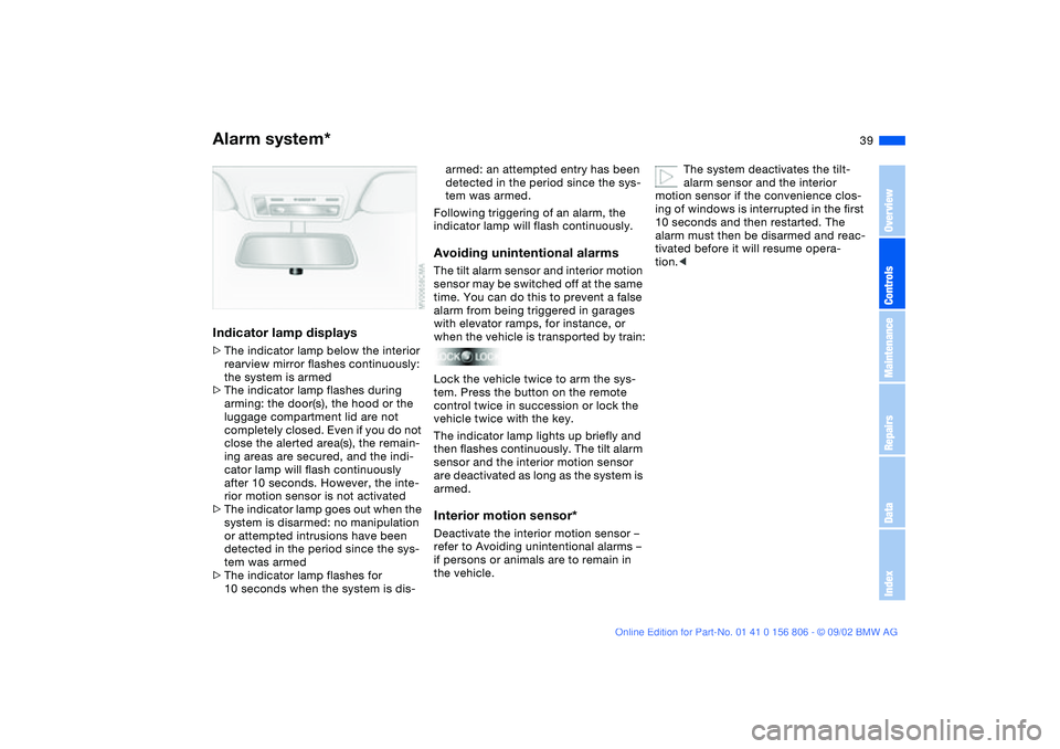 BMW 325Ci 2003 Owners Guide 39
Indicator lamp displays>The indicator lamp below the interior
rearview mirror flashes continuously:
the system is armed
>The indicator lamp flashes during
arming: the door(s), the hood or the
lu BMW 325Ci 2003 Owners Guide 39
Indicator lamp displays>The indicator lamp below the interior
rearview mirror flashes continuously:
the system is armed
>The indicator lamp flashes during
arming: the door(s), the hood or the
lu