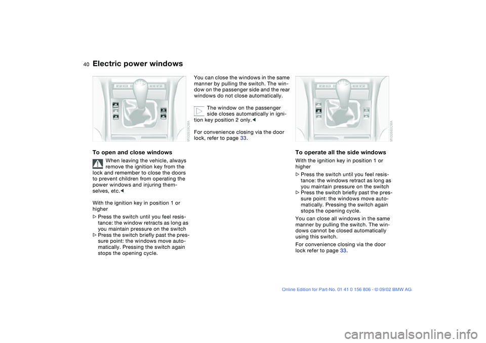 BMW 325Ci 2003 Owners Guide 40
Electric power windowsTo open and close windows
When leaving the vehicle, always
remove the ignition key from the
lock and remember to close the doors
to prevent children from operating the
pow BMW 325Ci 2003 Owners Guide 40
Electric power windowsTo open and close windows
When leaving the vehicle, always
remove the ignition key from the
lock and remember to close the doors
to prevent children from operating the
pow