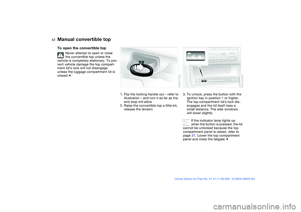 BMW 325Ci 2003 Owners Manual 42
To open the convertible top
Never attempt to open or close
the convertible top unless the
vehicle is completely stationary. To pre-
vent vehicle damage the top compart-
ment lids lock will not d BMW 325Ci 2003 Owners Manual 42
To open the convertible top
Never attempt to open or close
the convertible top unless the
vehicle is completely stationary. To pre-
vent vehicle damage the top compart-
ment lids lock will not d