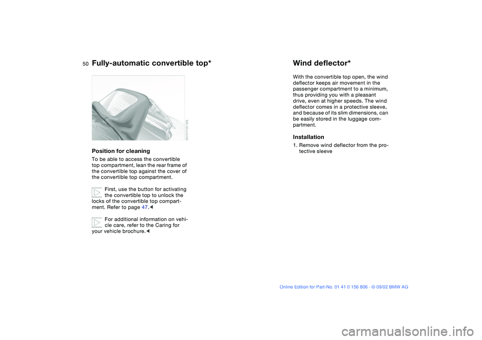 BMW 325Ci 2003 Service Manual 50
Position for cleaningTo be able to access the convertible
top compartment, lean the rear frame of
the convertible top against the cover of
the convertible top compartment.
First, use the button BMW 325Ci 2003 Service Manual 50
Position for cleaningTo be able to access the convertible
top compartment, lean the rear frame of
the convertible top against the cover of
the convertible top compartment.
First, use the button
