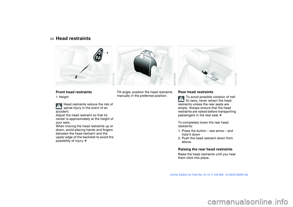 BMW 325Ci 2003 Workshop Manual 54
Head restraintsFront head restraints1Height
Head restraints reduce the risk of
spinal injury in the event of an
accident.
Adjust the head restraint so that its
center is approximately at the hei BMW 325Ci 2003 Workshop Manual 54
Head restraintsFront head restraints1Height
Head restraints reduce the risk of
spinal injury in the event of an
accident.
Adjust the head restraint so that its
center is approximately at the hei