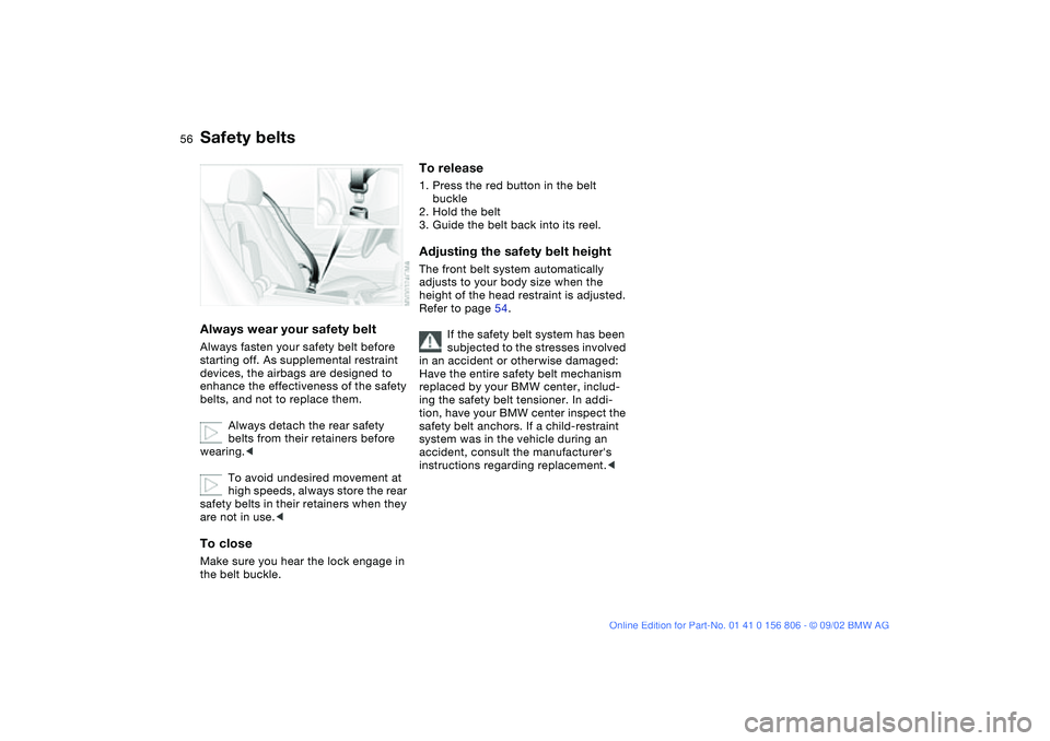 BMW 325Ci 2003  Owners Manual 56
Safety beltsAlways wear your safety beltAlways fasten your safety belt before 
starting off. As supplemental restraint 
devices, the airbags are designed to 
enhance the effectiveness of the safety