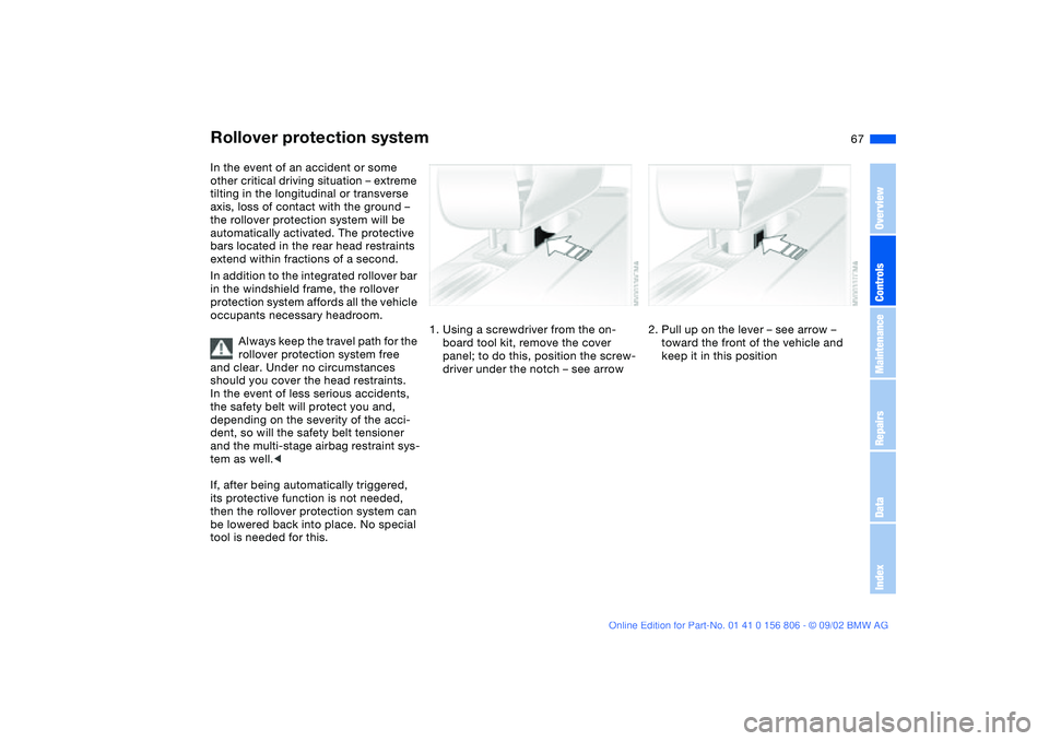 BMW 325Ci 2003 Repair Manual 67
Rollover protection systemIn the event of an accident or some
other critical driving situation – extreme
tilting in the longitudinal or transverse
axis, loss of contact with the ground –
th BMW 325Ci 2003 Repair Manual 67
Rollover protection systemIn the event of an accident or some
other critical driving situation – extreme
tilting in the longitudinal or transverse
axis, loss of contact with the ground –
th