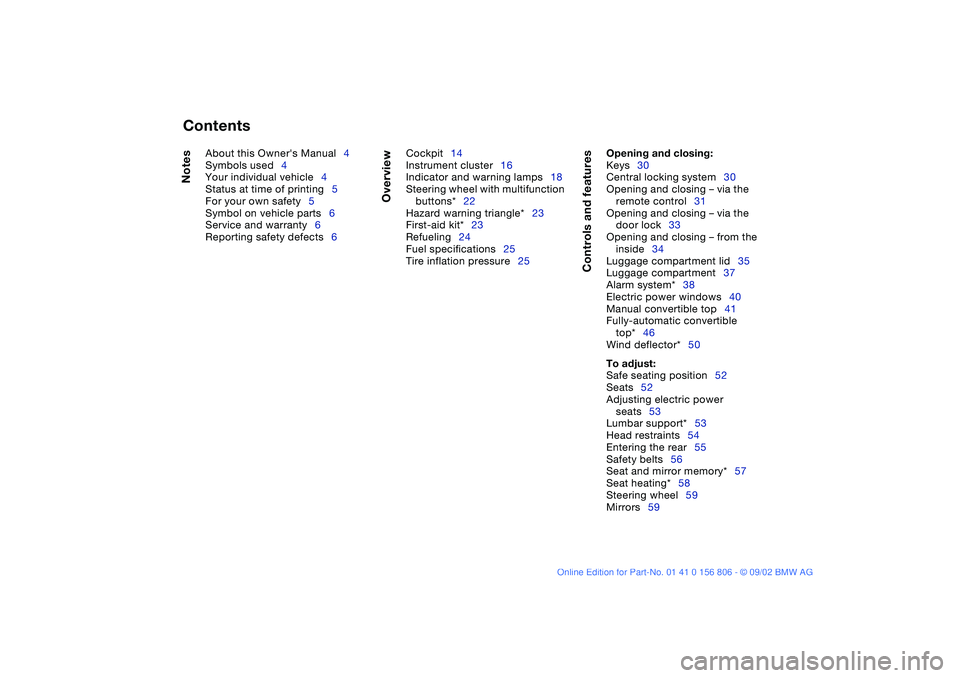 BMW 325Ci 2003 Owners Manual
Contents
Notes
About this Owners Manual4
Symbols used4
Your individual vehicle4
Status at time of printing5
For your own safety5
Symbol on vehicle parts6
Service and warranty6
Reporting safety BMW 325Ci 2003 Owners Manual
Contents
Notes
About this Owners Manual4
Symbols used4
Your individual vehicle4
Status at time of printing5
For your own safety5
Symbol on vehicle parts6
Service and warranty6
Reporting safety