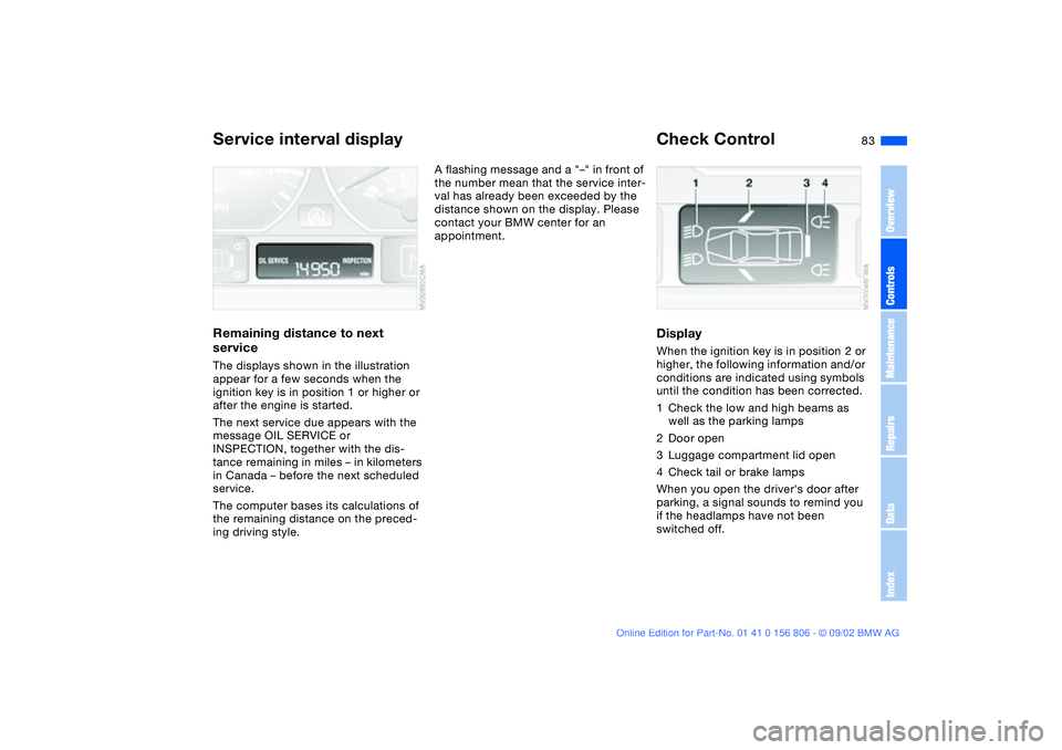 BMW 325Ci 2003 Manual Online 83
Service interval displayRemaining distance to next
serviceThe displays shown in the illustration
appear for a few seconds when the
ignition key is in position 1 or higher or
after the engine is BMW 325Ci 2003 Manual Online 83
Service interval displayRemaining distance to next
serviceThe displays shown in the illustration
appear for a few seconds when the
ignition key is in position 1 or higher or
after the engine is