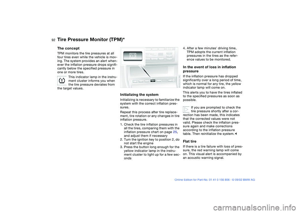 BMW 325Ci 2003  Owners Manual 92
Tire Pressure Monitor (TPM)*The conceptTPM monitors the tire pressures at all 
four tires even while the vehicle is mov-
ing. The system provides an alert when-
ever the inflation pressure drops si