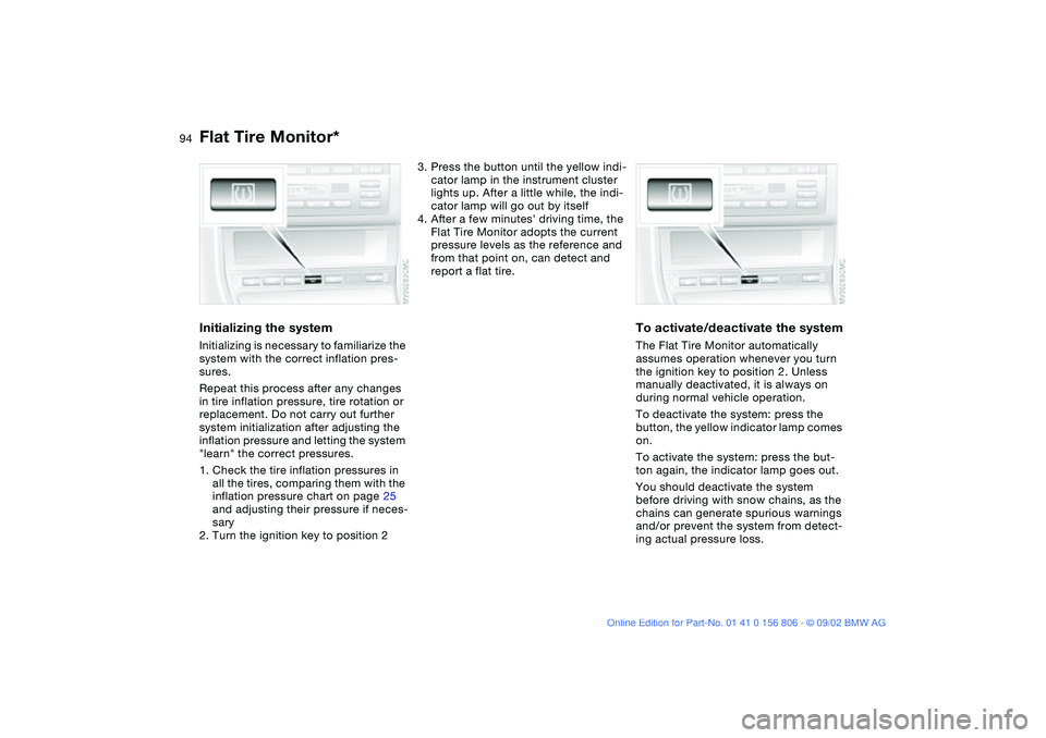 BMW 325Ci 2003  Owners Manual 94
Initializing the systemInitializing is necessary to familiarize the 
system with the correct inflation pres-
sures.
Repeat this process after any changes 
in tire inflation pressure, tire rotation 