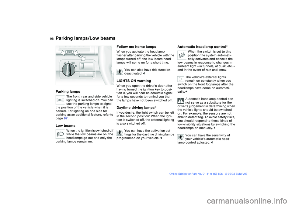 BMW 325Ci 2003  Owners Manual 96Lamps
Parking lamps/Low beamsParking lamps
The front, rear and side vehicle 
lighting is switched on. You can 
use the parking lamps to signal 
the position of the vehicle when it is 
parked. For li