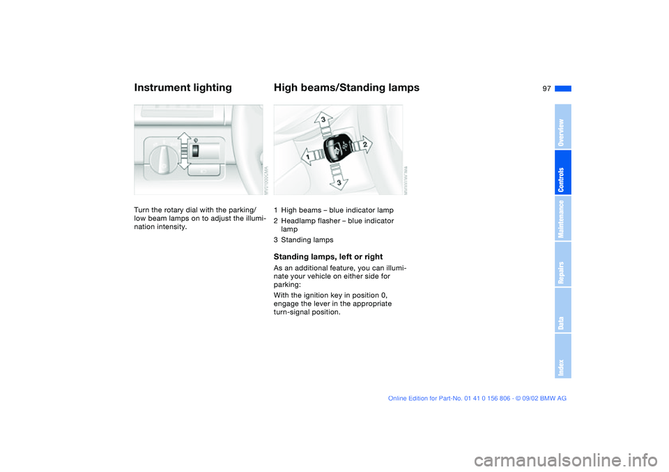BMW 325Ci 2003  Owners Manual 97
Instrument lightingTurn the rotary dial with the parking/ 
low beam lamps on to adjust the illumi-
nation intensity.
High beams/Standing lamps1High beams – blue indicator lamp
2Headlamp flasher 