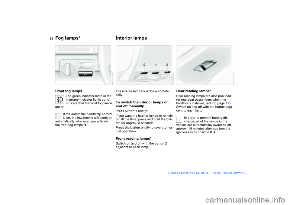 BMW 325Ci 2003  Owners Manual 98
Fog lamps*Front fog lamps
The green indicator lamp in the 
instrument cluster lights up to 
indicate that the front fog lamps 
are on.
If the automatic headlamp control 
is on, the low beams will c