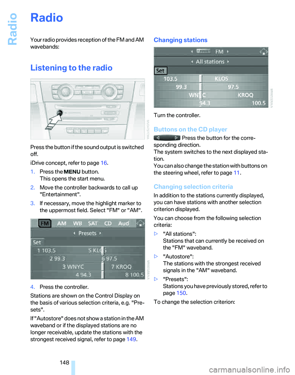 BMW 325I 2006  Owners Manual Radio
148
Radio
Your radio provides reception of the FM and AM 
wavebands:
Listening to the radio
Press the button if the sound output is switched 
off.
iDrive concept, refer to page16.
1.Press the   