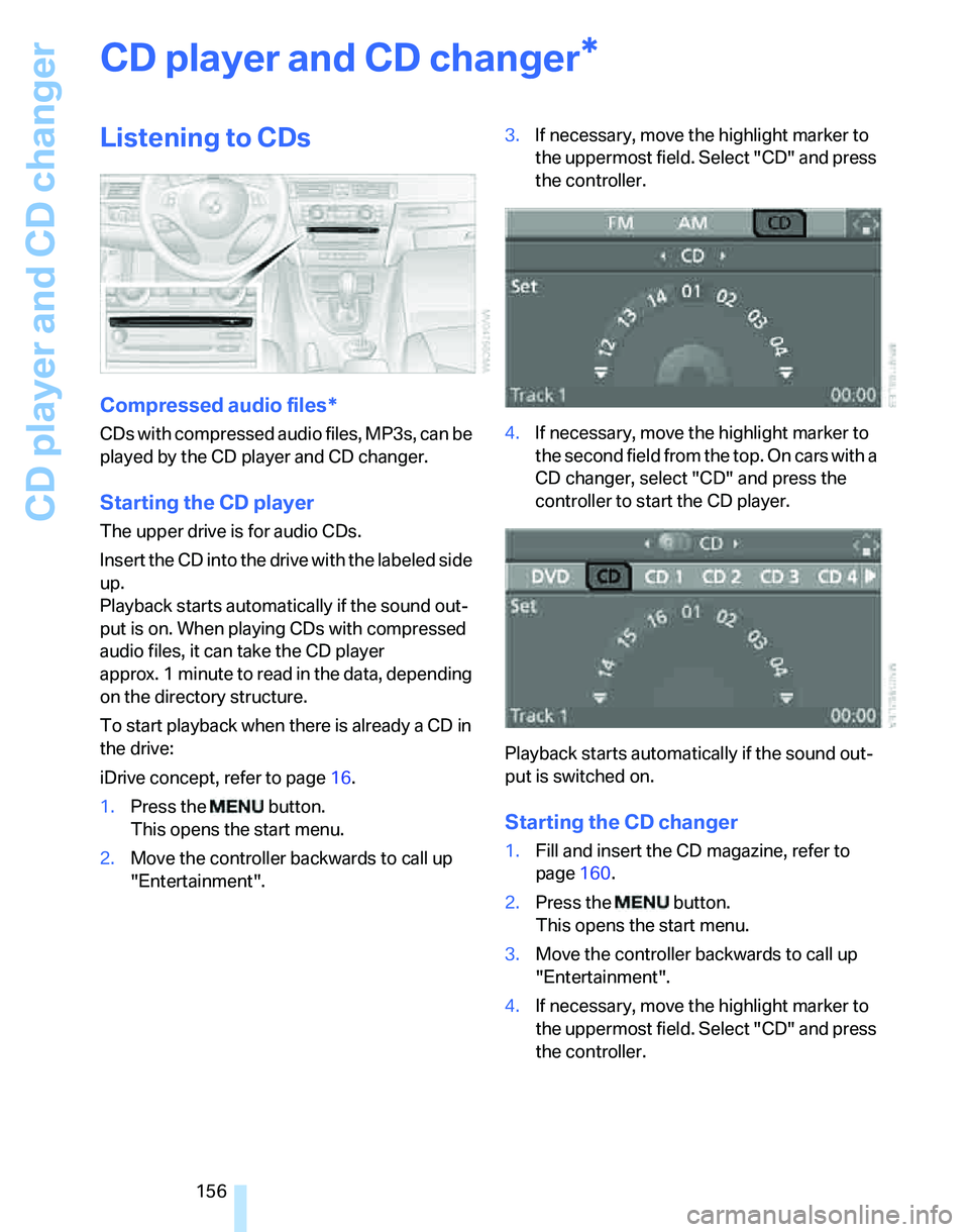 BMW 325I 2006  Owners Manual CD player and CD changer
156
CD player and CD changer
Listening to CDs
Compressed audio files*
CDs with compressed audio files, MP3s, can be 
played by the CD player and CD changer.
Starting the CD pl