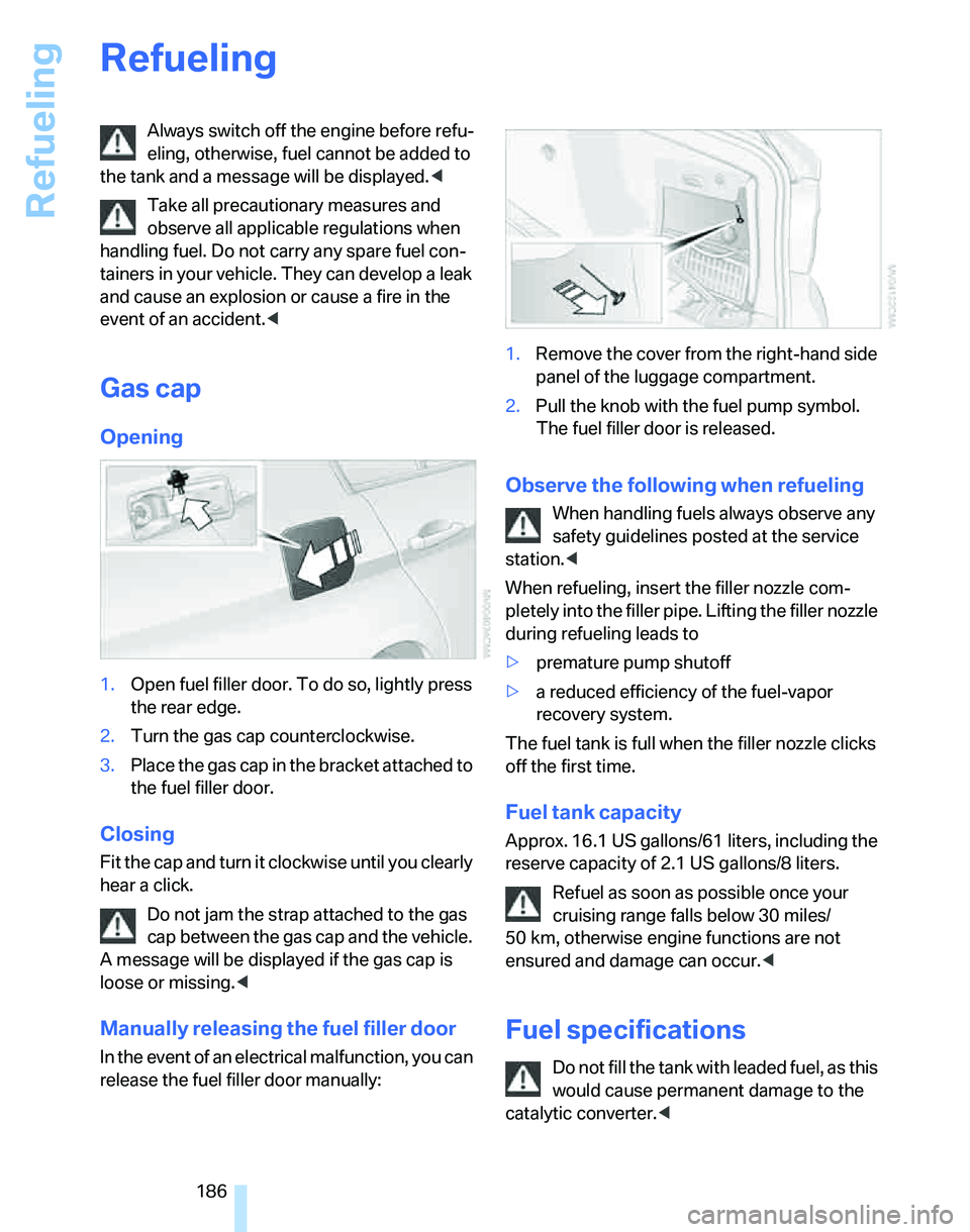 BMW 325I 2006 Owners Manual Refueling
186
Refueling
Always switch off the engine before refu-
eling, otherwise, fuel cannot be added to
the tank and a message will be displayed.<
Take all precautionary measures and
observe all BMW 325I 2006 Owners Manual Refueling
186
Refueling
Always switch off the engine before refu-
eling, otherwise, fuel cannot be added to
the tank and a message will be displayed.<
Take all precautionary measures and
observe all