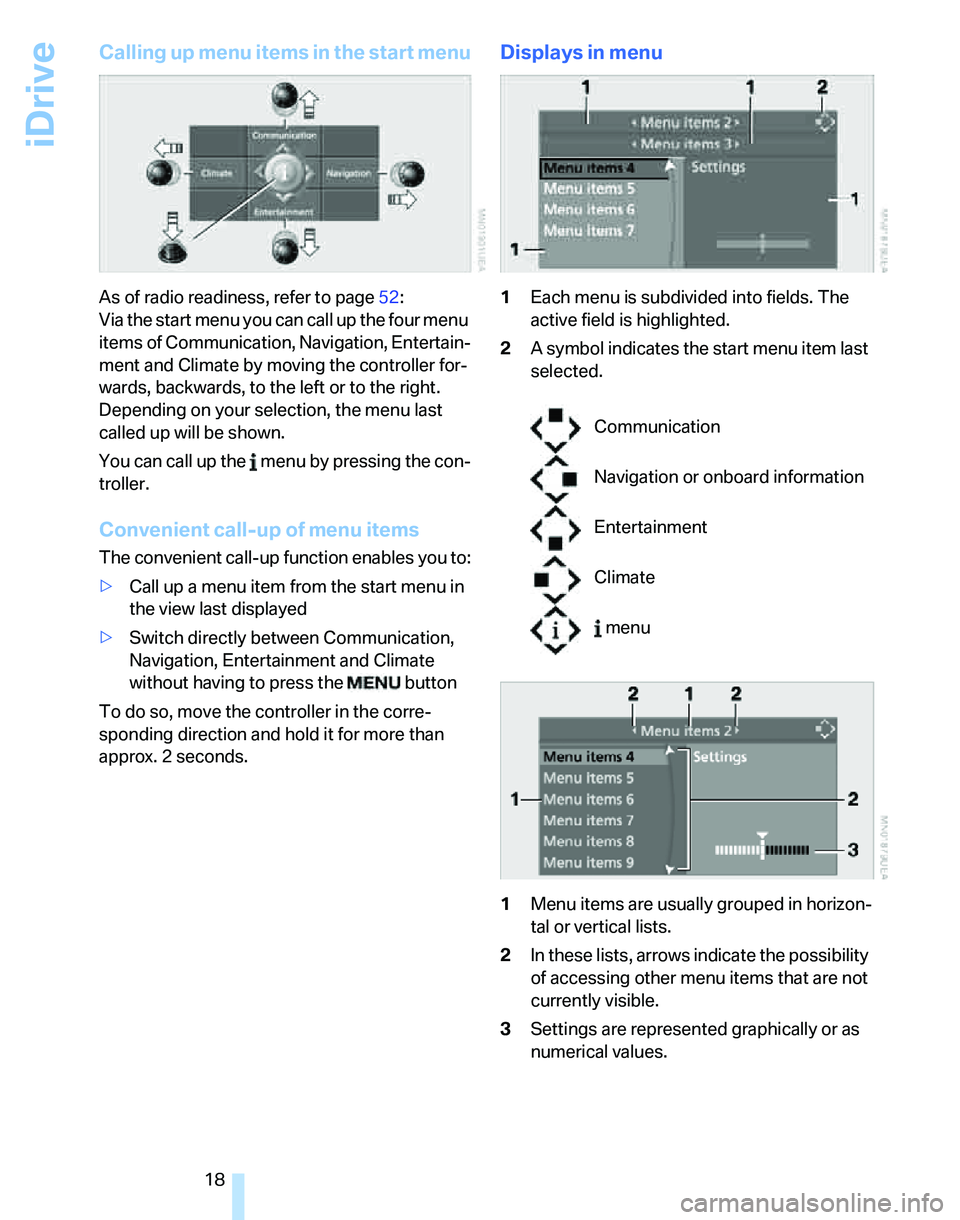 BMW 325I 2006 User Guide iDrive
18
Calling up menu items in the start menu
As of radio readiness, refer to page52:
Via the start menu you can call up the four menu 
items of Communication, Navigation, Entertain-
ment and Clim