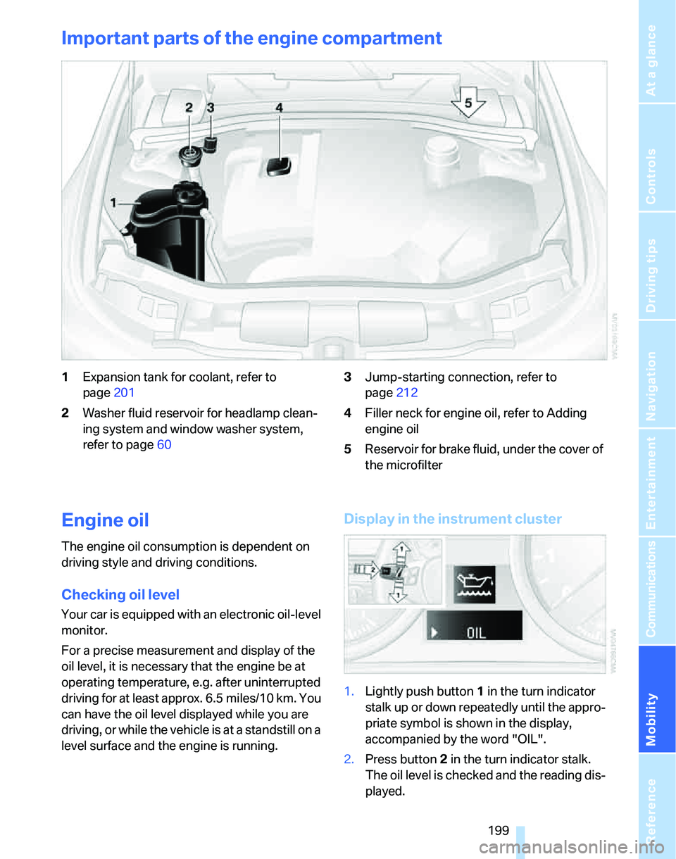 BMW 325I 2006 Owners Manual Mobility
199Reference
At a glance
Controls
Driving tips
Communications
Navigation
Entertainment
Important parts of the engine compartment
1Expansion tank for coolant, refer to
page201
2Washer fluid BMW 325I 2006 Owners Manual Mobility
199Reference
At a glance
Controls
Driving tips
Communications
Navigation
Entertainment
Important parts of the engine compartment
1Expansion tank for coolant, refer to
page201
2Washer fluid
