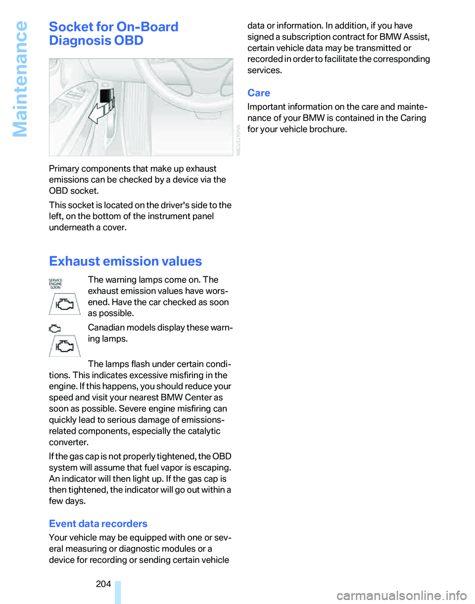 BMW 325I 2006 Owners Manual Maintenance
204
Socket for On-Board
Diagnosis OBD
Primary components that make up exhaust
emissions can be checked by a device via the
OBD socket.
This socket is located on the drivers side to the BMW 325I 2006 Owners Manual Maintenance
204
Socket for On-Board
Diagnosis OBD
Primary components that make up exhaust
emissions can be checked by a device via the
OBD socket.
This socket is located on the drivers side to the