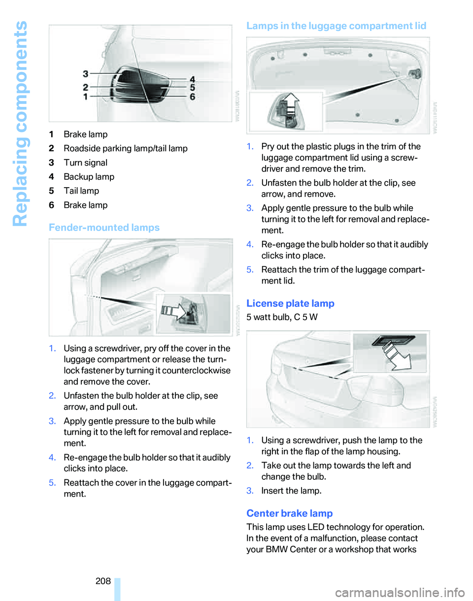 BMW 325I 2006 Owners Manual Replacing components
208 1Brake lamp
2Roadside parking lamp/tail lamp
3Turn signal
4Backup lamp
5Tail lamp
6Brake lamp
Fender-mounted lamps
1.Using a screwdriver, pry off the cover in the
luggage com BMW 325I 2006 Owners Manual Replacing components
208 1Brake lamp
2Roadside parking lamp/tail lamp
3Turn signal
4Backup lamp
5Tail lamp
6Brake lamp
Fender-mounted lamps
1.Using a screwdriver, pry off the cover in the
luggage com