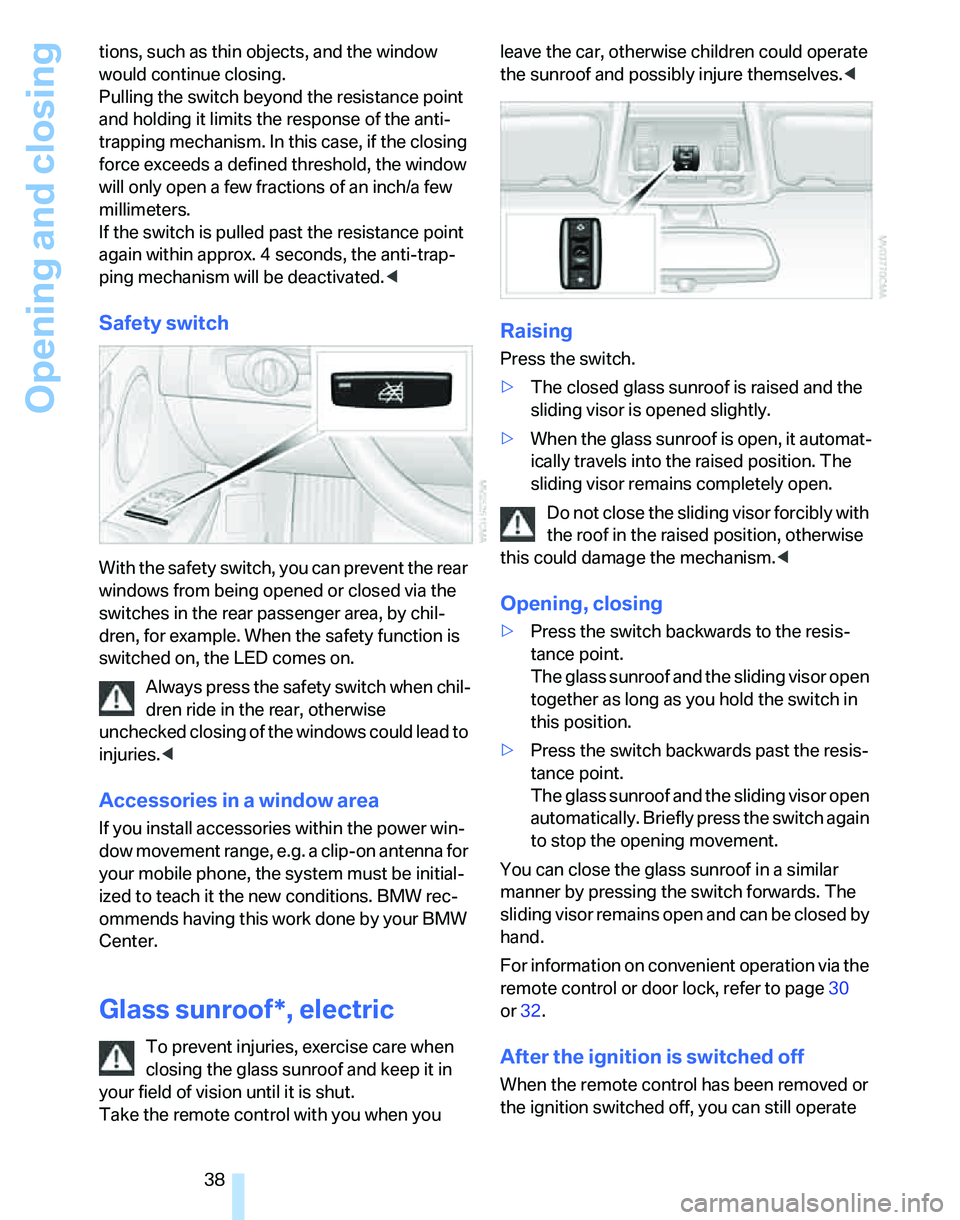 BMW 325I 2006 Owners Guide Opening and closing
38 tions, such as thin objects, and the window 
would continue closing. 
Pulling the switch beyond the resistance point 
and holding it limits the response of the anti-
trapping me