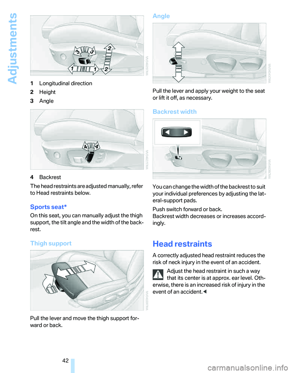 BMW 325I 2006 Service Manual Adjustments
42 1Longitudinal direction
2Height
3Angle
4Backrest
The head restraints are adjusted manually, refer 
to Head restraints below.
Sports seat*
On this seat, you can manually adjust the thigh