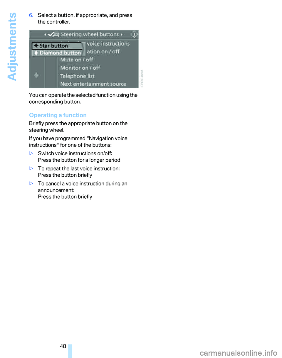 BMW 325I 2006 Service Manual Adjustments
48 6.Select a button, if appropriate, and press 
the controller.
You can operate the selected function using the 
corresponding button.
Operating a function
Briefly press the appropriate b