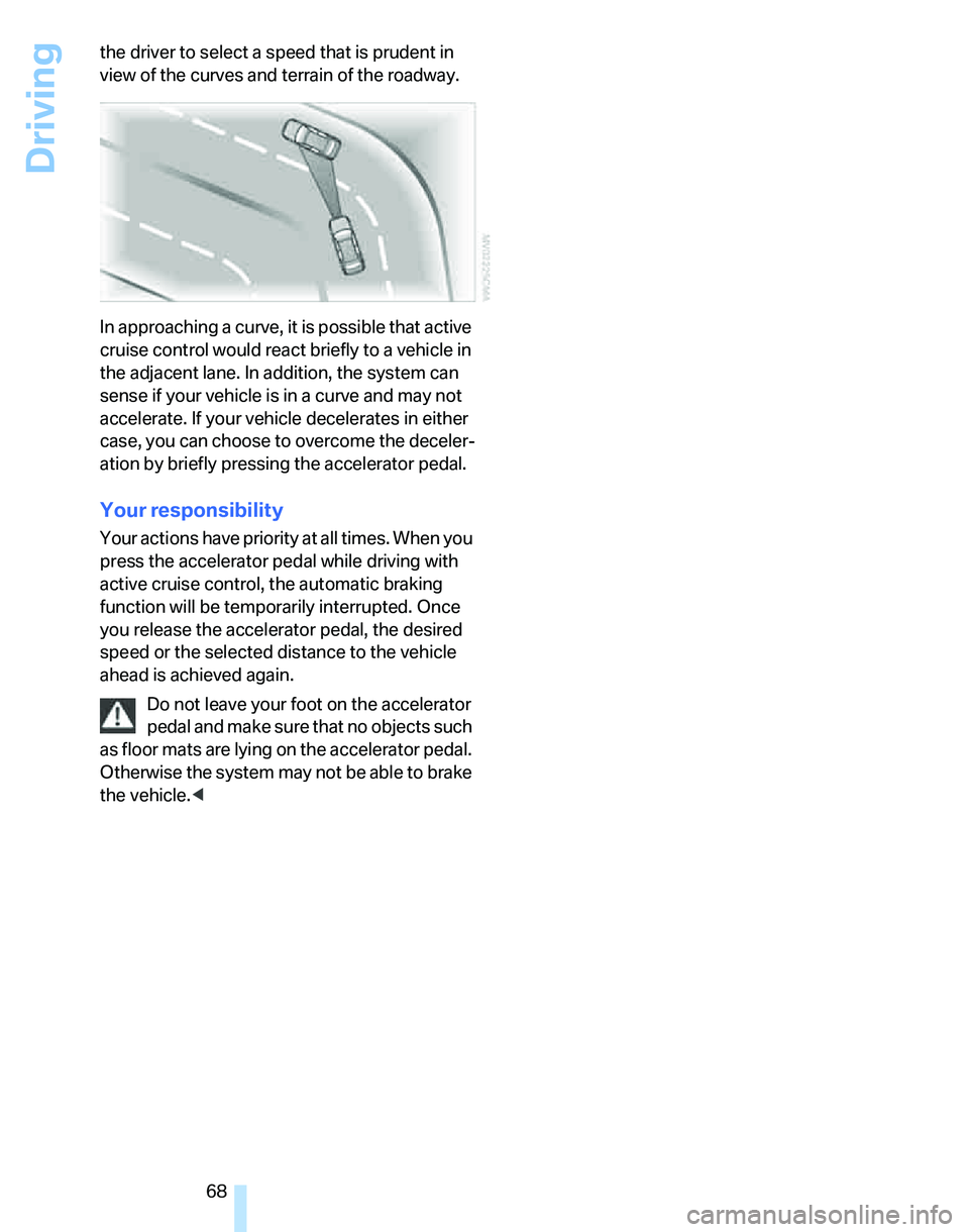 BMW 325I 2006 Repair Manual Driving
68 the driver to select a speed that is prudent in
view of the curves and terrain of the roadway.
In approaching a curve, it is possible that active
cruise control would react briefly to a v BMW 325I 2006 Repair Manual Driving
68 the driver to select a speed that is prudent in
view of the curves and terrain of the roadway.
In approaching a curve, it is possible that active
cruise control would react briefly to a v