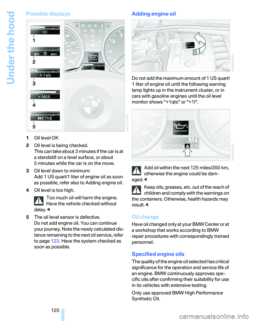 BMW 325I 2005  Owners Manual Under the hood
120
Possible displays
1Oil level OK
2Oil level is being checked.
This can take about 3 minutes if the car is at 
a standstill on a level surface, or about 
5 minutes while the car is on