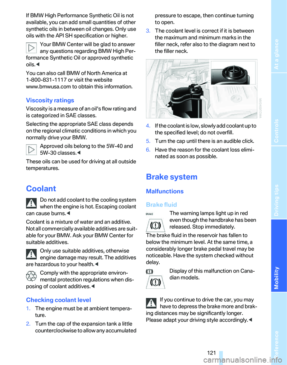 BMW 325I 2005  Owners Manual Reference
At a glance
Controls
Driving tips
Mobility
 121
If BMW High Performance Synthetic Oil is not 
available, you can add small quantities of other 
synthetic oils in between oil changes. Only us